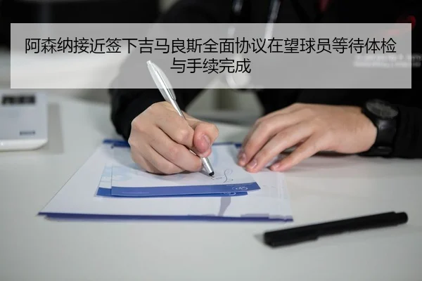 阿森纳接近签下吉马良斯全面协议在望球员等待体检与手续完成