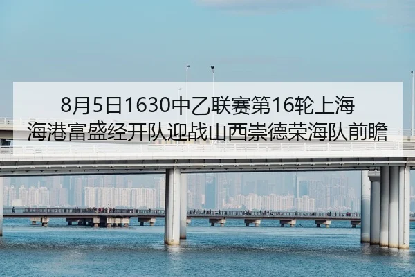 8月5日1630中乙联赛第16轮上海海港富盛经开队迎战山西崇德荣海队前瞻